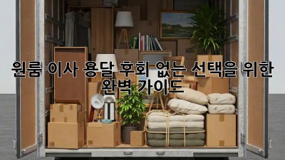 원룸 이사 용달, 후회 없는 선택을 위한 완벽 가이드