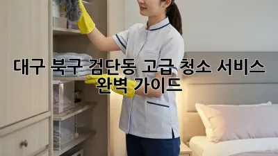 대구 북구 검단동 고급 청소 서비스 ✨ 완벽 가이드 🏡
